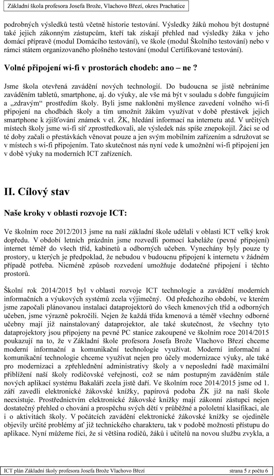 nebo v rámci státem organizovaného plošného testování (modul Certifikované testování). Volné připojení wi-fi v prostorách chodeb: ano ne? Jsme škola otevřená zavádění nových technologií.