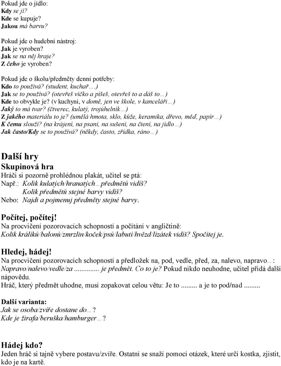(v kuchyni, v domě, jen ve škole, v kanceláři ) Jaký to má tvar? (čtverec, kulatý, trojúhelník ) Z jakého materiálu to je? (umělá hmota, sklo, kůže, keramika, dřevo, měď, papír ) K čemu slouží?