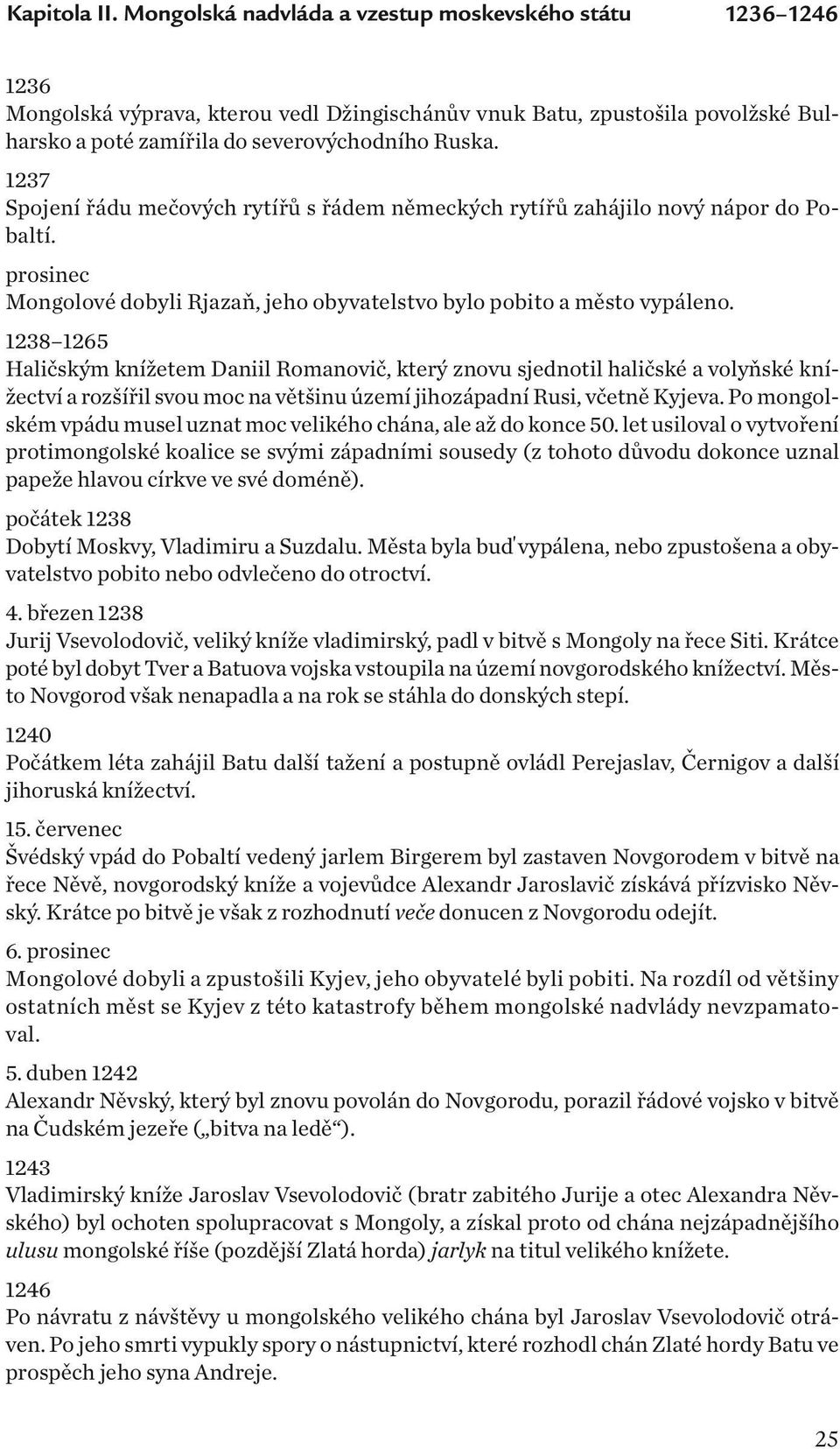 1237 Spojení řádu mečových rytířů s řádem německých rytířů zahájilo nový nápor do Pobaltí. prosinec Mongolové dobyli Rjazaň, jeho obyvatelstvo bylo pobito a město vypáleno.
