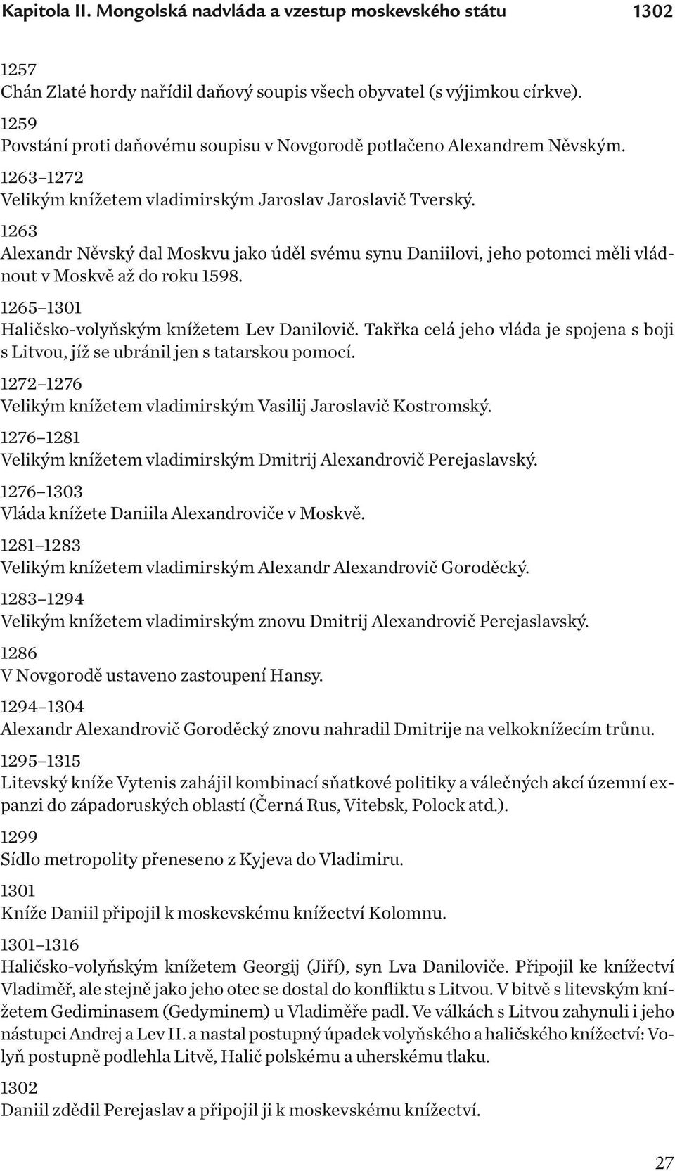1263 Alexandr Něvský dal Moskvu jako úděl svému synu Daniilovi, jeho potomci měli vládnout v Moskvě až do roku 1598. 1265 1301 Haličsko-volyňským knížetem Lev Danilovič.
