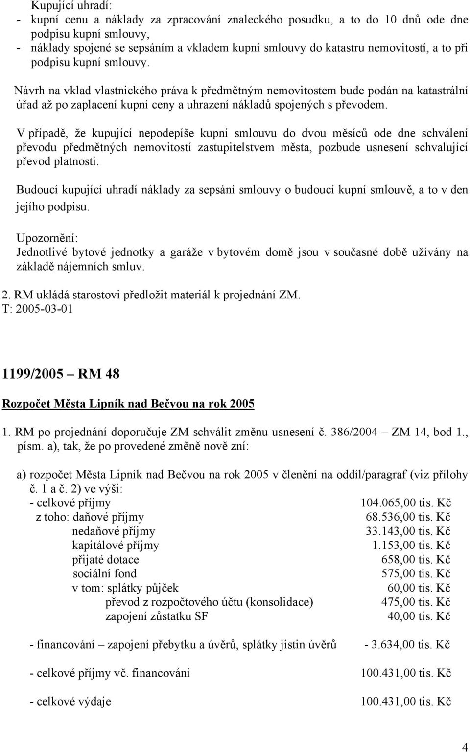 V případě, že kupující nepodepíše kupní smlouvu do dvou měsíců ode dne schválení převodu předmětných nemovitostí zastupitelstvem města, pozbude usnesení schvalující převod platnosti.