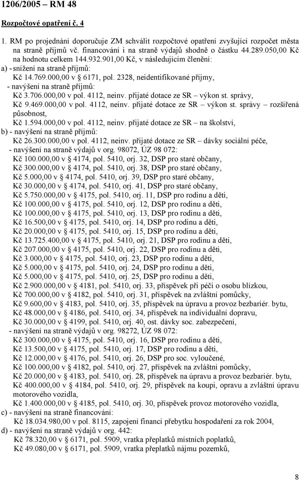 2328, neidentifikované příjmy, - navýšení na straně příjmů: Kč 3.706.000,00 v pol. 4112, neinv. přijaté dotace ze SR výkon st. správy, Kč 9.469.000,00 v pol. 4112, neinv. přijaté dotace ze SR výkon st. správy rozšířená působnost, Kč 1.