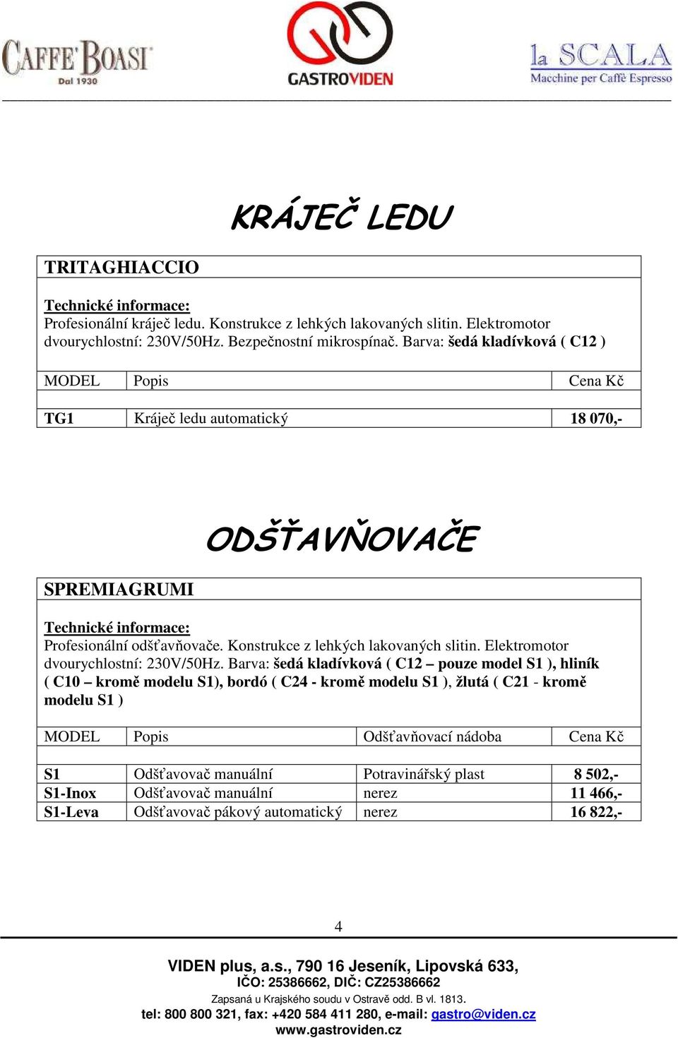 Konstrukce z lehkých lakovaných slitin. Elektromotor dvourychlostní: 230V/50Hz.