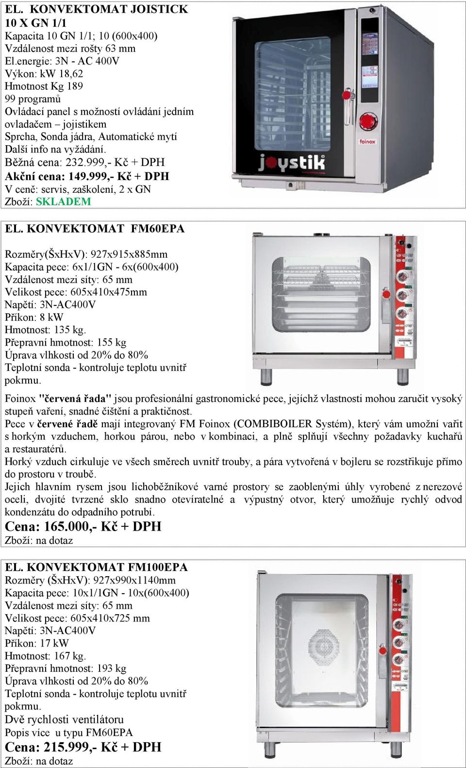 Běžná cena: 232.999,- Kč + DPH Akční cena: 149.999,- Kč + DPH EL.