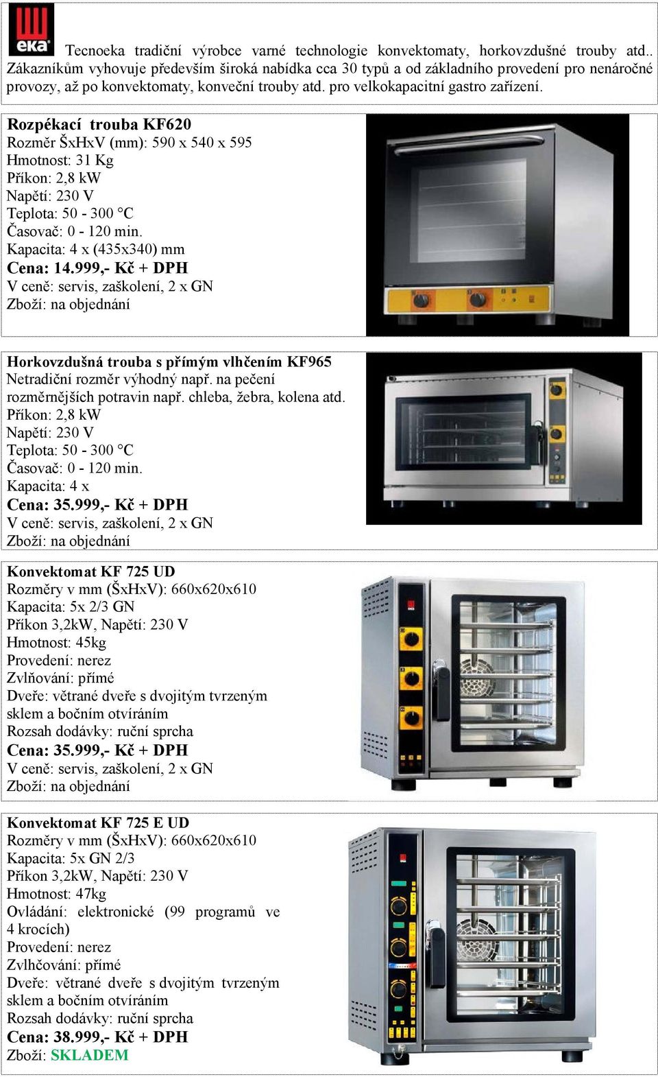 Rozpékací trouba KF620 Rozměr ŠxHxV (mm): 590 x 540 x 595 Hmotnost: 31 Kg Příkon: 2,8 kw Napětí: 230 V Kapacita: 4 x (435x340) mm Cena: 14.