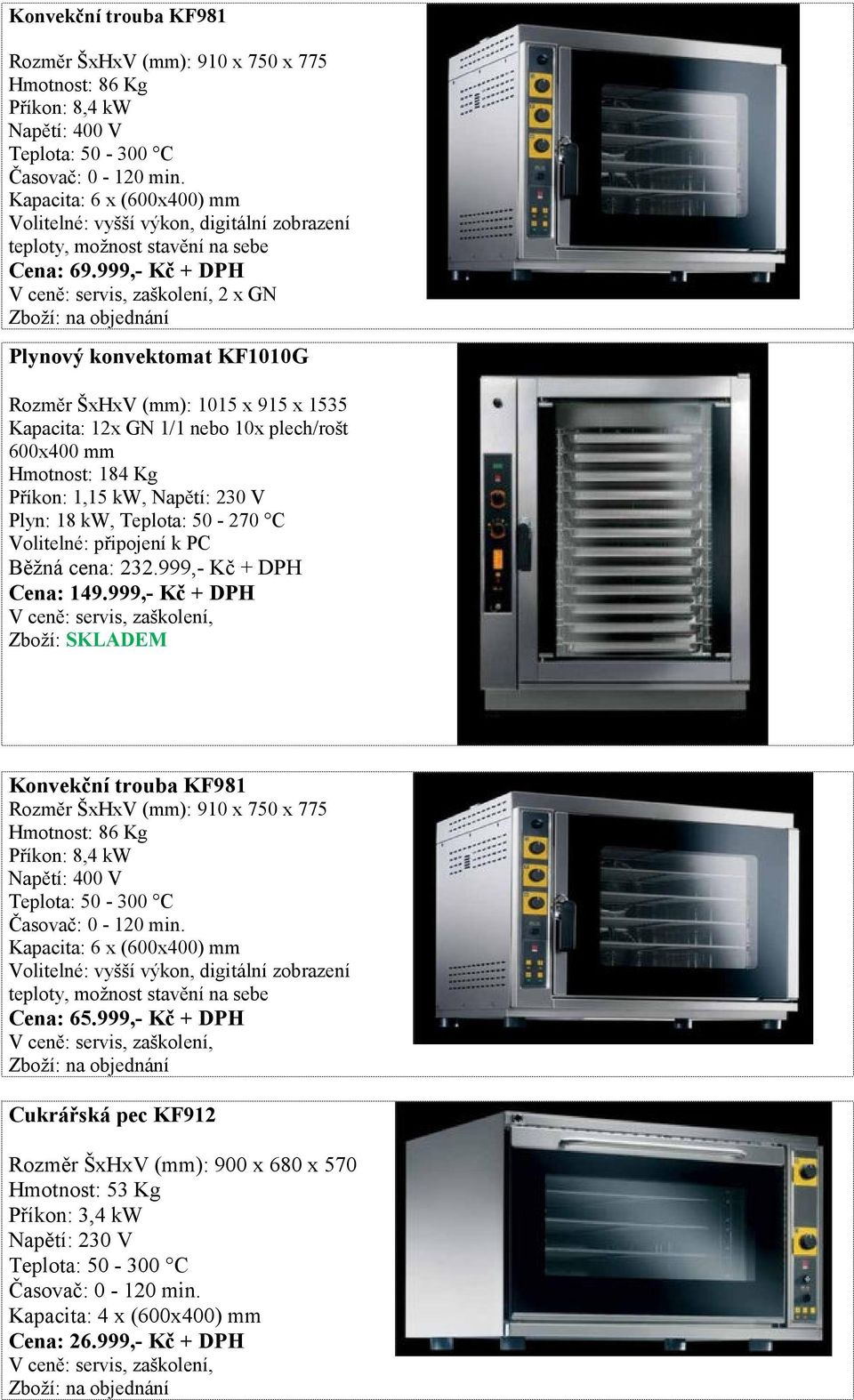 999,- Kč + DPH Plynový konvektomat KF1010G Rozměr ŠxHxV (mm): 1015 x 915 x 1535 Kapacita: 12x GN 1/1 nebo 10x plech/rošt 600x400 mm Hmotnost: 184 Kg Příkon: 1,15 kw, Napětí: 230 V Plyn: 18 kw,