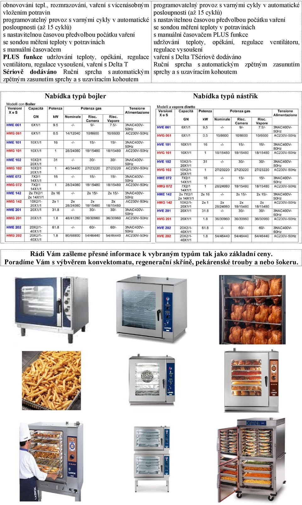 měření teploty v potravinách s manuální časovačem PLUS funkce udržování teploty, opékání, regulace ventilátoru, regulace vysoušení, vaření s Delta T Sériově dodáváno Ruční sprcha s automatickým