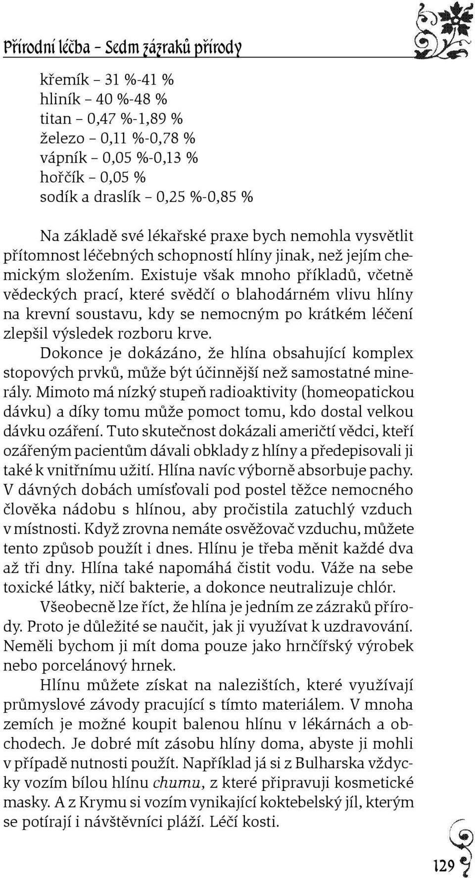 Existuje však mnoho pøíkladù, vèetnì vìdeckých prací, které svìdèí o blahodárném vlivu hlíny na krevní soustavu, kdy se nemocným po krátkém léèení zlepšil výsledek rozboru krve.