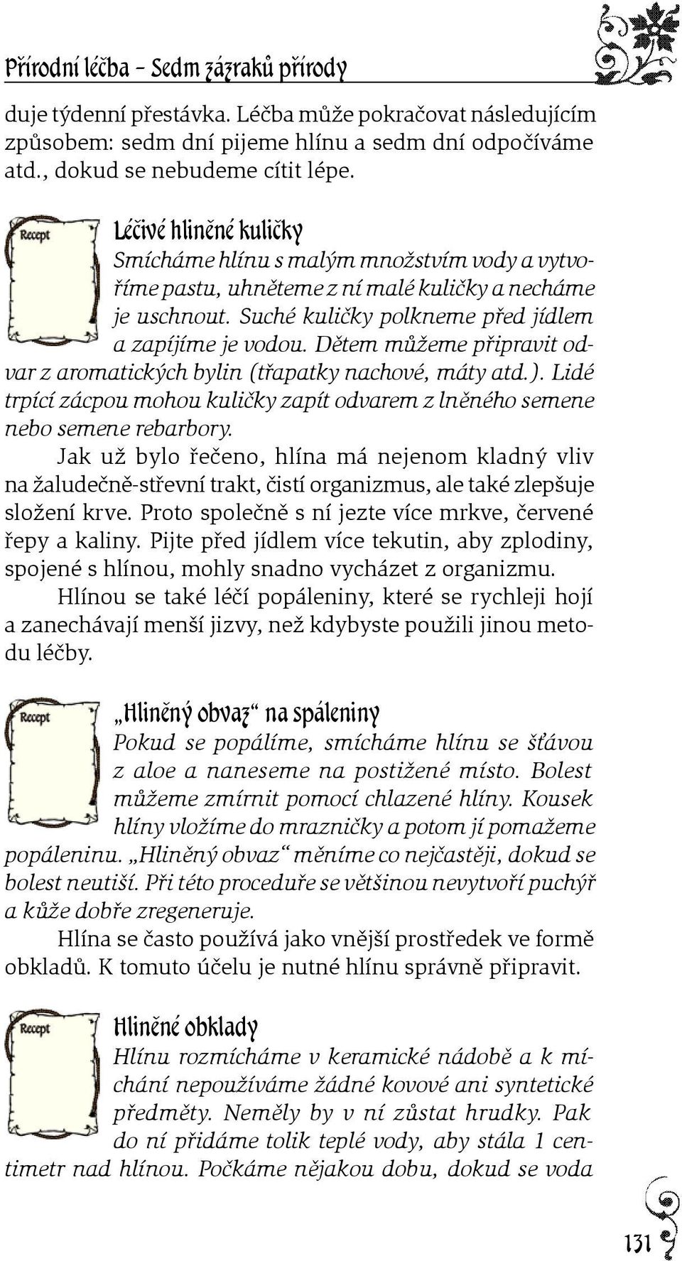 Dìtem mùžeme pøipravit odvar z aromatických bylin (tøapatky nachové, máty atd.). Lidé trpící zácpou mohou kulièky zapít odvarem z lnìného semene nebo semene rebarbory.