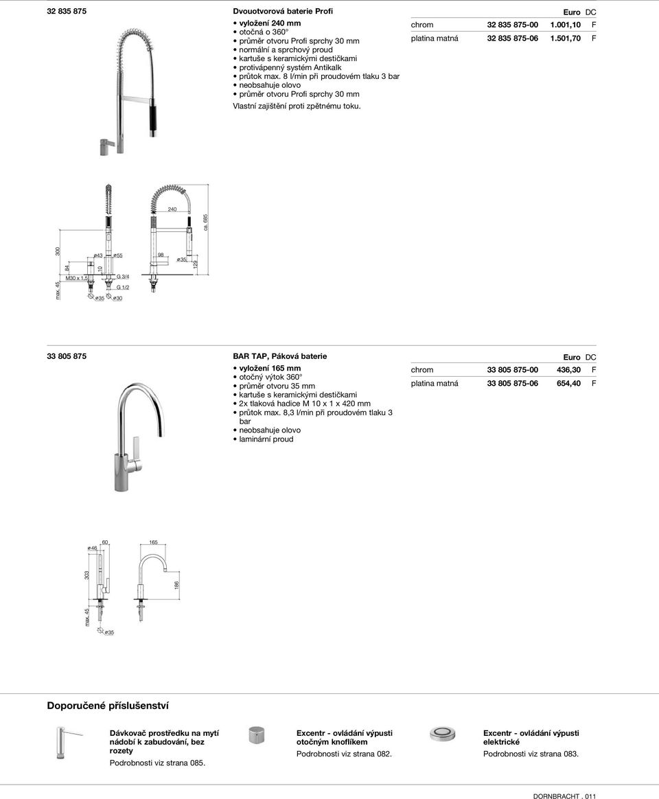 max. 8 l/min při proudovém tlaku 3 bar průměr otvoru Profi sprchy 30 mm Vlastní zajištění proti zpětnému toku. chrom 32 835 875-00 1.001,10 F platina matná 32 835 875-06 1.