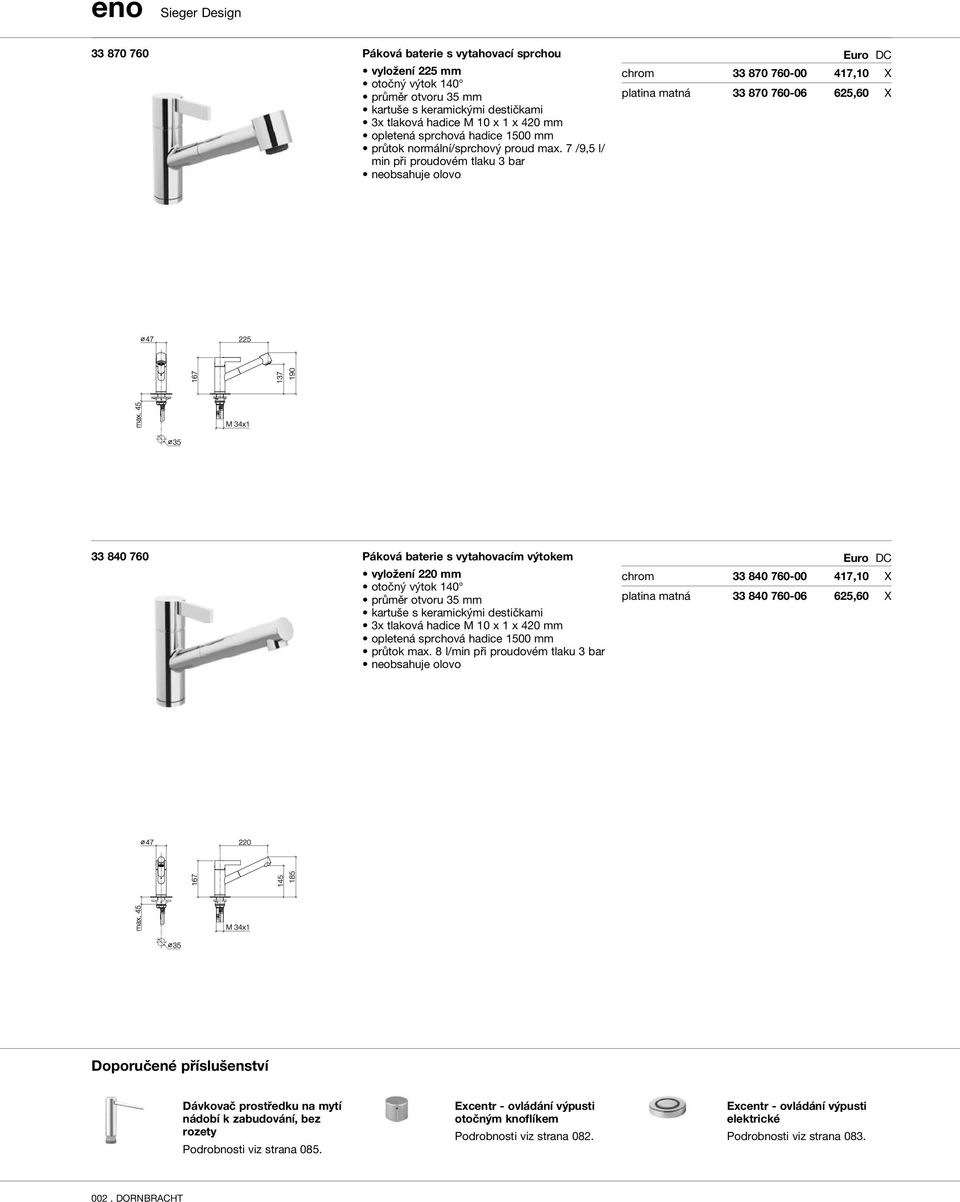 7 /9,5 l/ min při proudovém tlaku 3 bar chrom 33 870 760-00 417,10 X platina matná 33 870 760-06 625,60 X 33 840 760 Páková baterie s vytahovacím výtokem vyložení 220 mm otočný výtok 140 průměr
