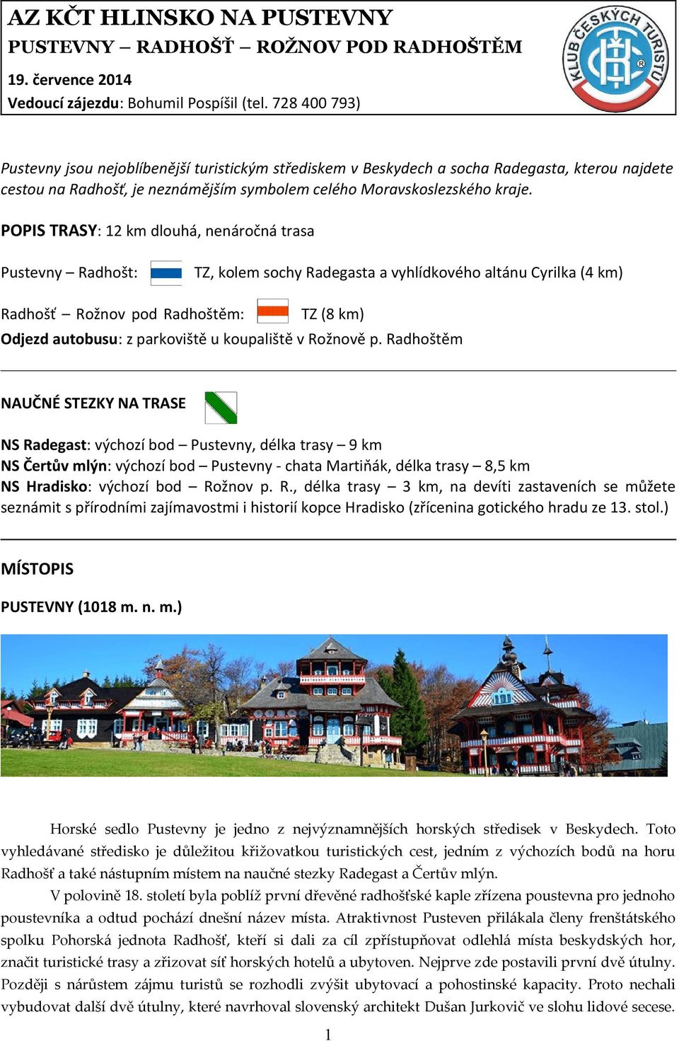 POPIS TRASY: 12 km dlouhá, nenáročná trasa Pustevny Radhošt: TZ, kolem sochy Radegasta a vyhlídkového altánu Cyrilka (4 km) Radhošť Rožnov pod Radhoštěm: TZ (8 km) Odjezd autobusu: z parkoviště u