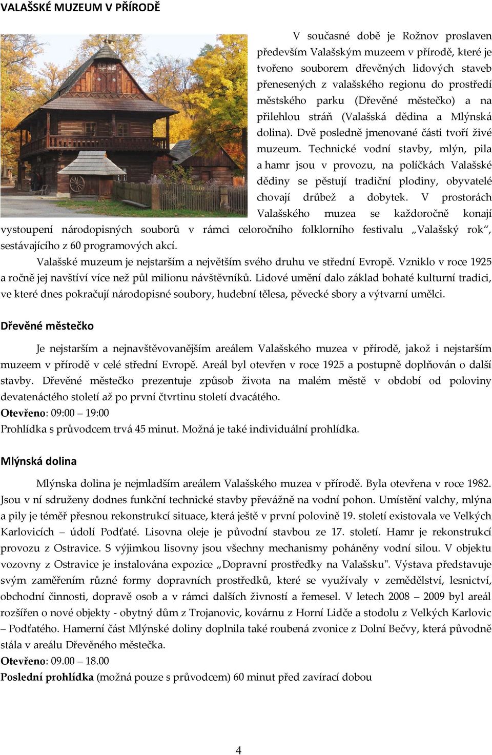 Technické vodní stavby, mlýn, pila a hamr jsou v provozu, na políčkách Valašské dědiny se pěstují tradiční plodiny, obyvatelé chovají drůbež a dobytek.