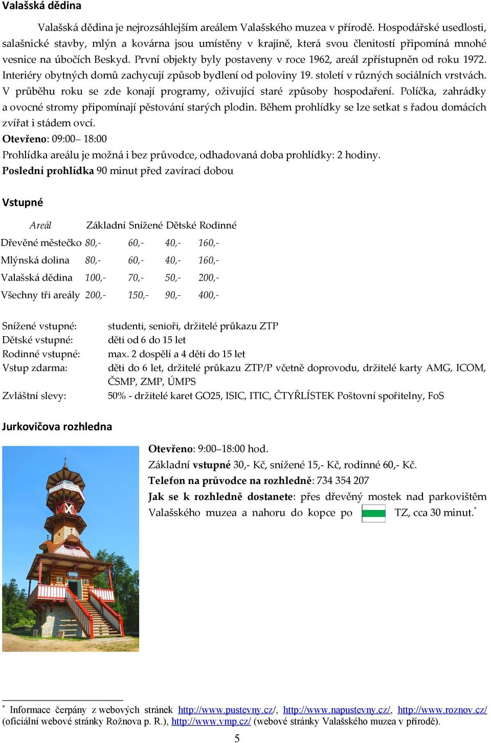 První objekty byly postaveny v roce 1962, areál zpřístupněn od roku 1972. Interiéry obytných domů zachycují způsob bydlení od poloviny 19. století v různých sociálních vrstvách.