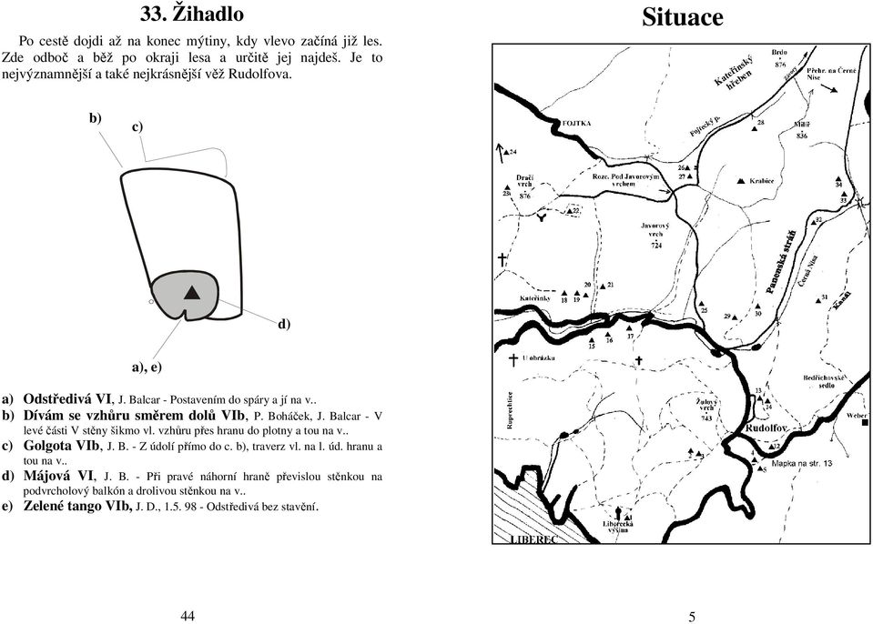 Boháček, J. Balcar - V levé části V stěny šikmo vl. vzhůru přes hranu do plotny a tou na v.. Golgota VIb, J. B. - Z údolí přímo do c., traverz vl. na l. úd. hranu a tou na v.