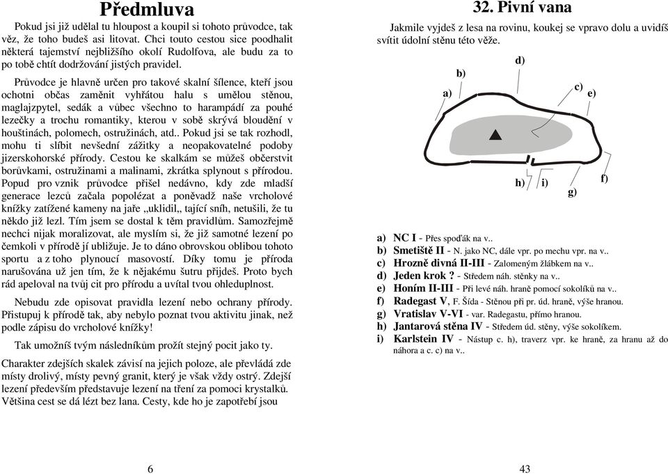 Průvodce je hlavně určen pro takové skalní šílence, kteří jsou ochotni občas zaměnit vyhřátou halu s umělou stěnou, maglajzpytel, sedák a vůbec všechno to harampádí za pouhé lezečky a trochu