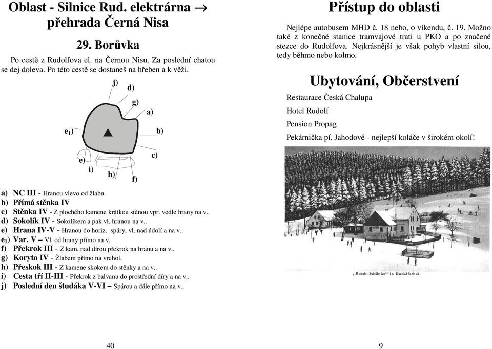 Nejkrásnější je však pohyb vlastní silou, tedy běhmo nebo kolmo. Ubytování, Občerstvení Restaurace Česká Chalupa Hotel Rudolf Pension Propag Pekárnička pí. Jahodové - nejlepší koláče v širokém okolí!