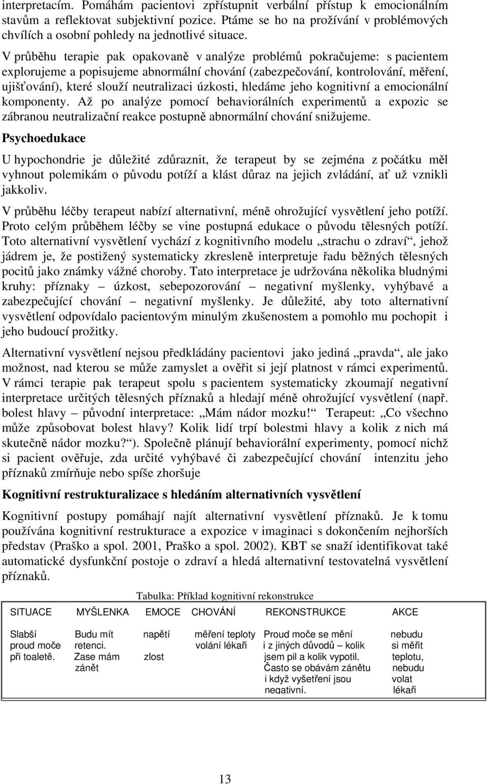 V průběhu terapie pak opakovaně v analýze problémů pokračujeme: s pacientem explorujeme a popisujeme abnormální chování (zabezpečování, kontrolování, měření, ujišťování), které slouží neutralizaci