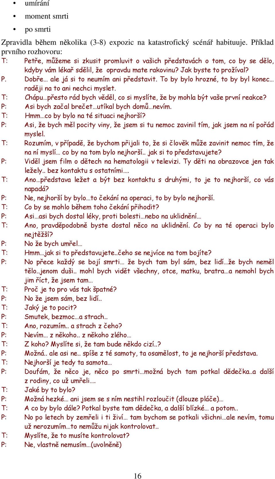 To by bylo hrozné, to by byl konec raději na to ani nechci myslet. T: Chápu přesto rád bych věděl, co si myslíte, že by mohla být vaše první reakce? P: Asi bych začal brečet utíkal bych domů nevím.