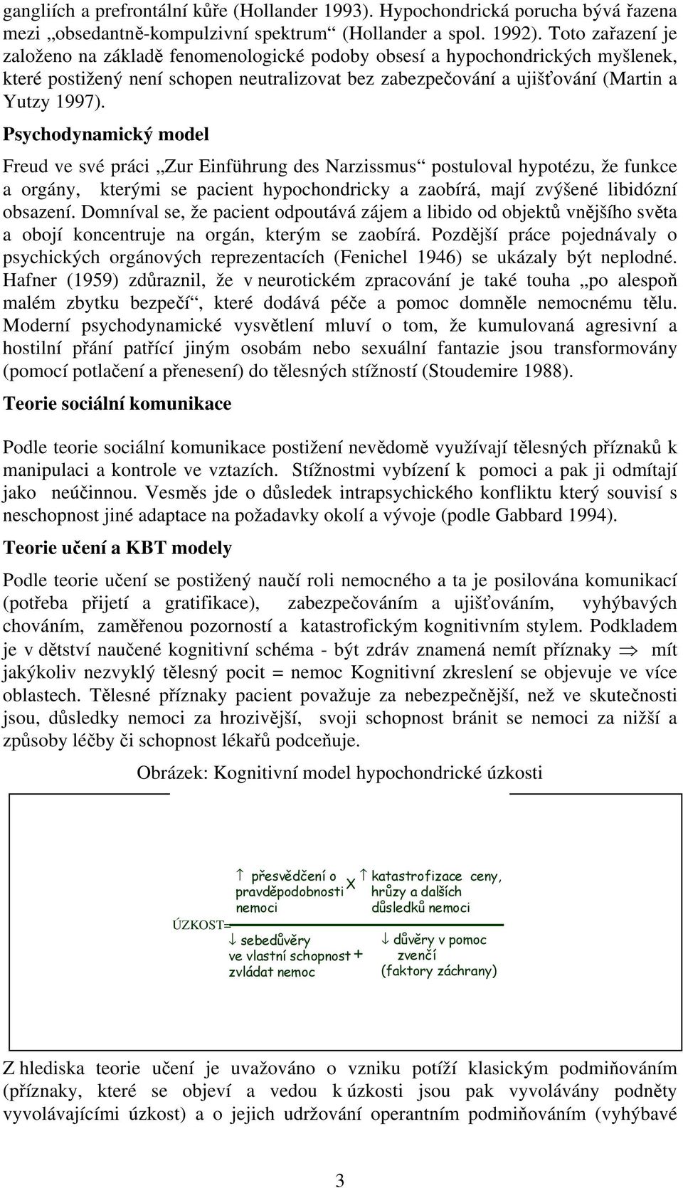 Psychodynamický model Freud ve své práci Zur Einführung des Narzissmus postuloval hypotézu, že funkce a orgány, kterými se pacient hypochondricky a zaobírá, mají zvýšené libidózní obsazení.