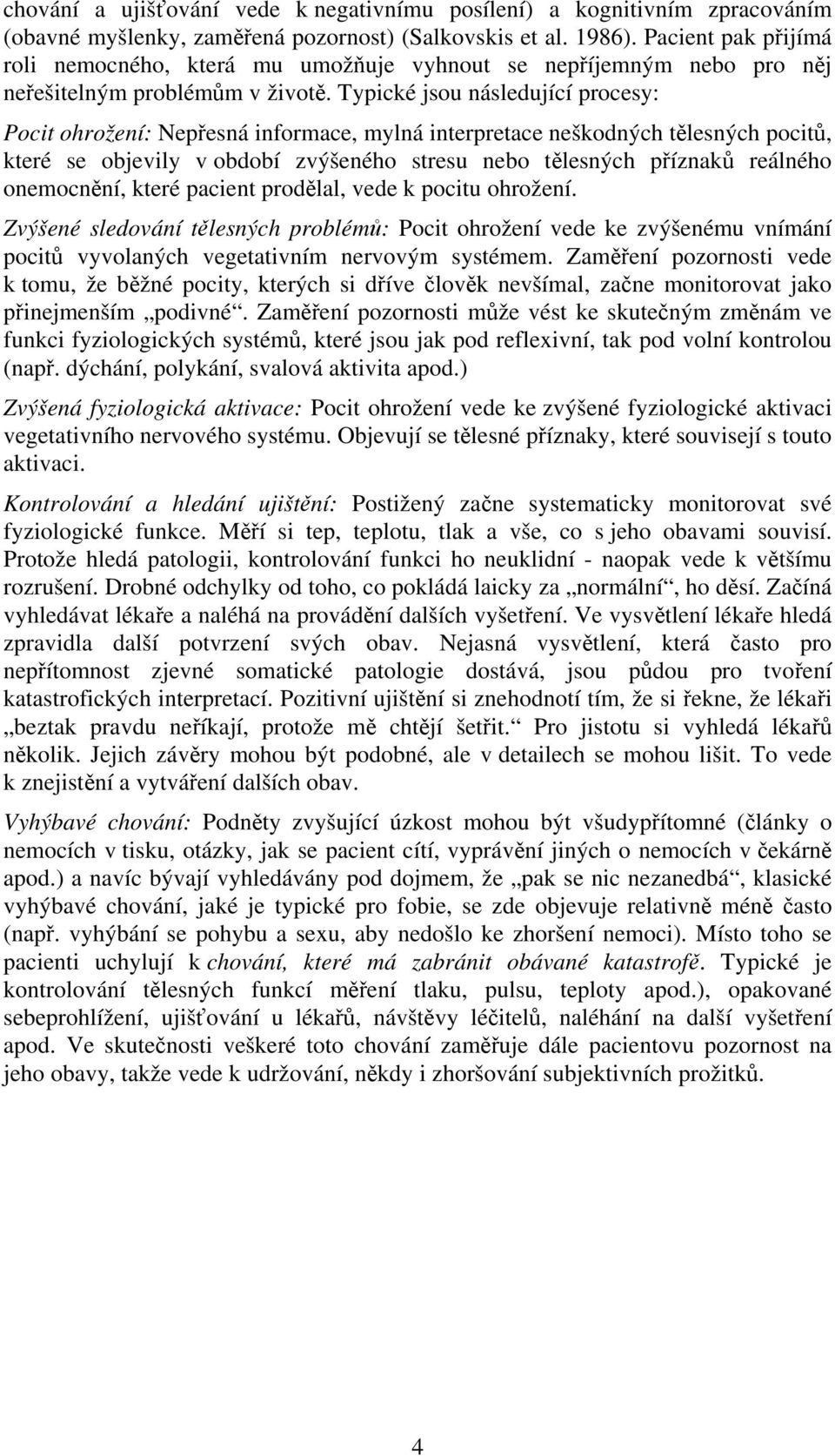 Typické jsou následující procesy: Pocit ohrožení: Nepřesná informace, mylná interpretace neškodných tělesných pocitů, které se objevily v období zvýšeného stresu nebo tělesných příznaků reálného