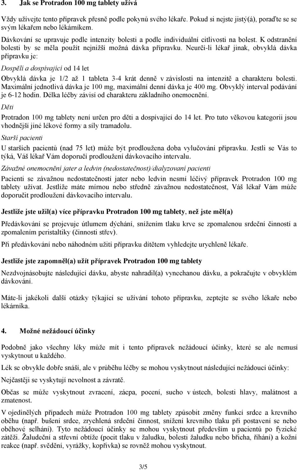 Neurčí-li lékař jinak, obvyklá dávka přípravku je: Dospělí a dospívající od 14 let Obvyklá dávka je 1/2 až 1 tableta 3-4 krát denně v závislosti na intenzitě a charakteru bolesti.