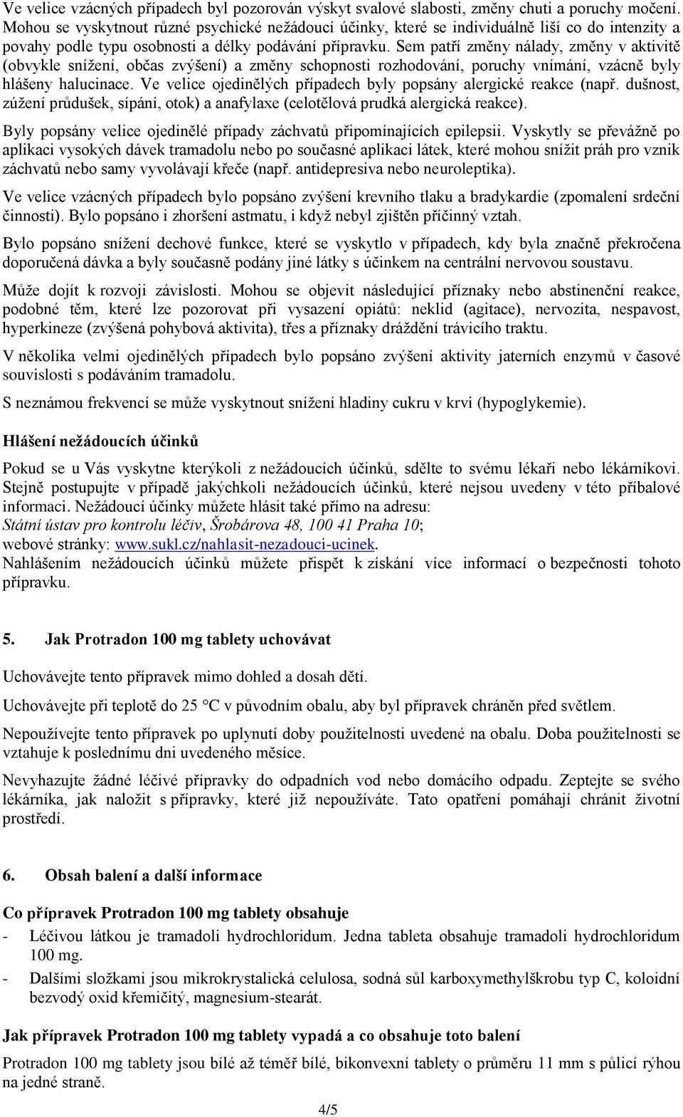 Sem patří změny nálady, změny v aktivitě (obvykle snížení, občas zvýšení) a změny schopnosti rozhodování, poruchy vnímání, vzácně byly hlášeny halucinace.