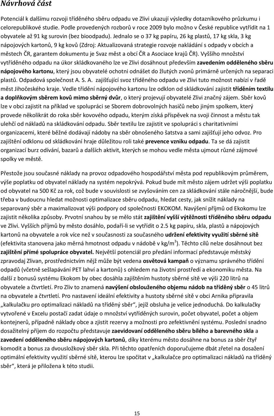 Jednalo se o 37 kg papíru, 26 kg plastů, 17 kg skla, 3 kg nápojových kartonů, 9 kg kovů (Zdroj: Aktualizovaná strategie rozvoje nakládání s odpady v obcích a městech ČR, garantem dokumentu je Svaz