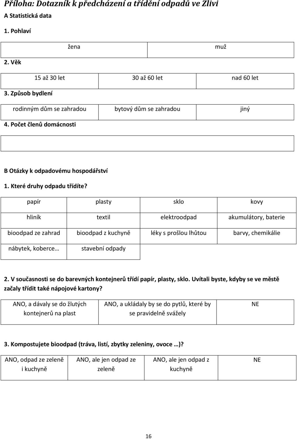 papír plasty sklo kovy hliník textil elektroodpad akumulátory, baterie bioodpad ze zahrad bioodpad z kuchyně léky s prošlou lhůtou barvy, chemikálie nábytek, koberce stavební odpady 2.