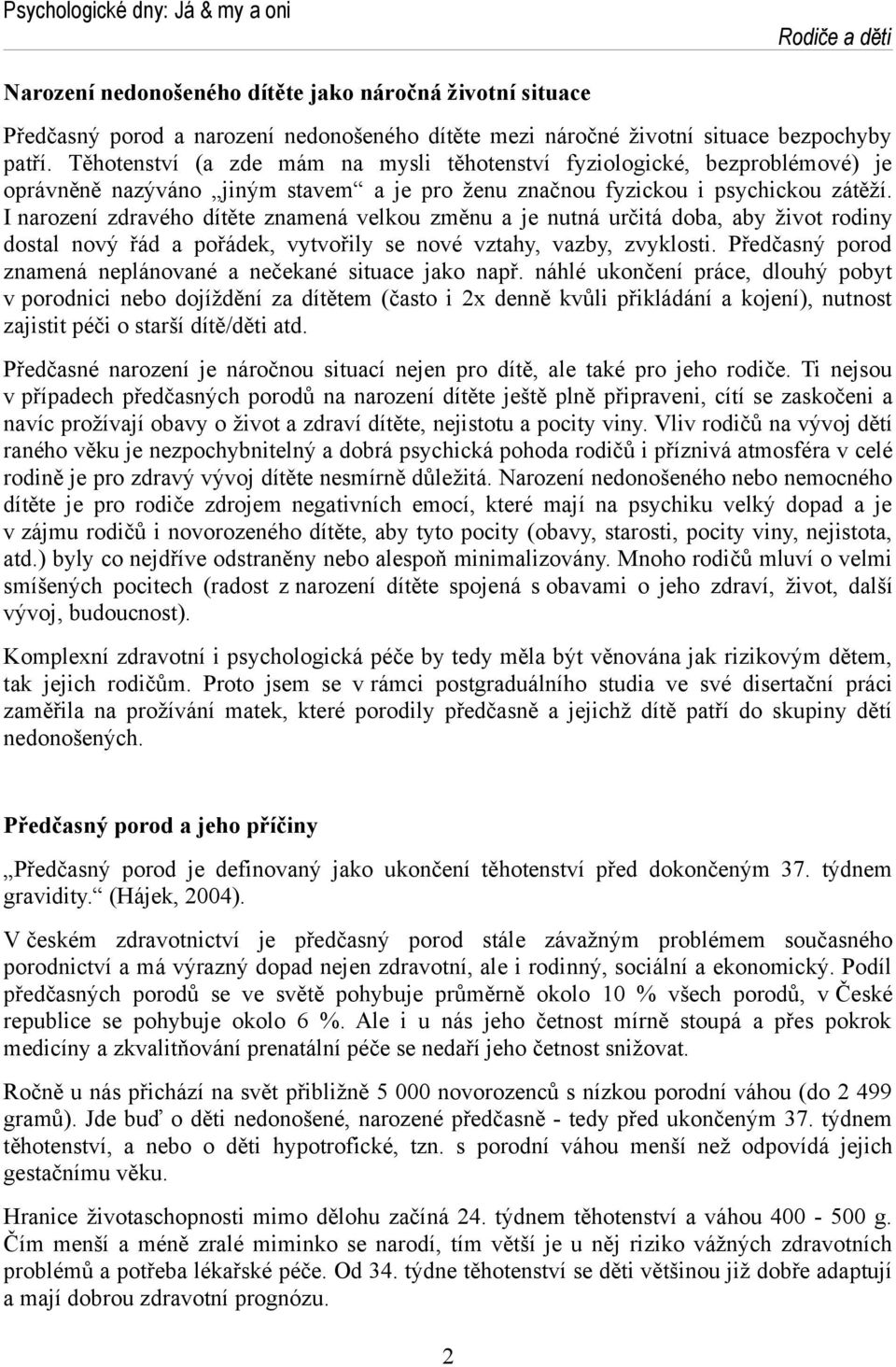 I narození zdravého dítěte znamená velkou změnu a je nutná určitá doba, aby život rodiny dostal nový řád a pořádek, vytvořily se nové vztahy, vazby, zvyklosti.