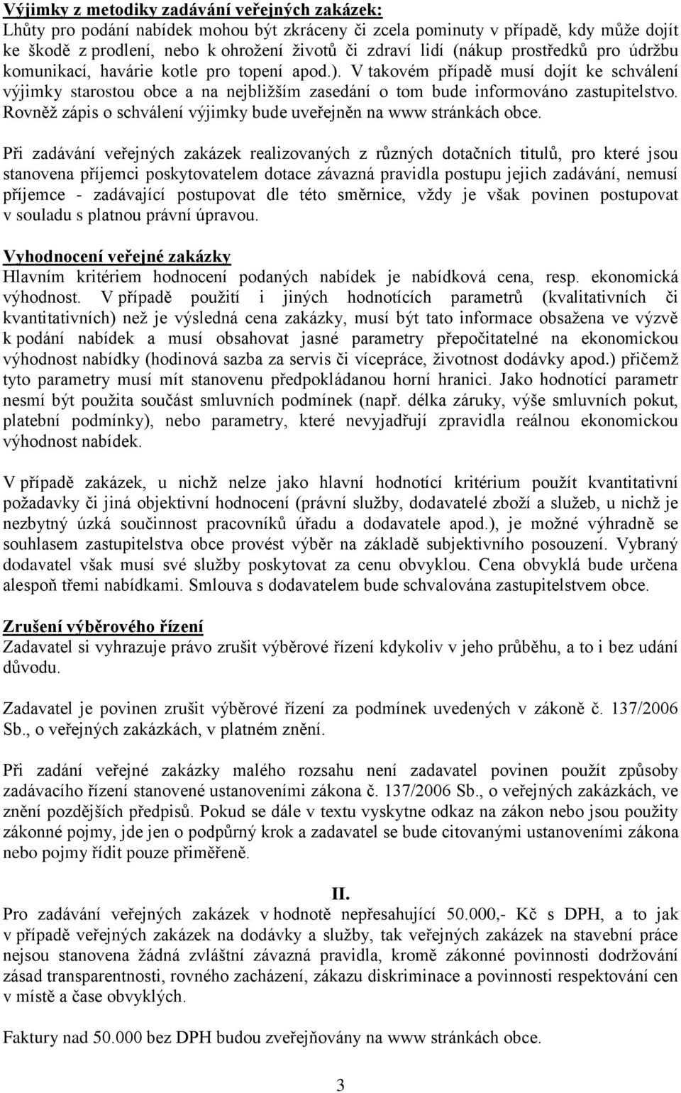V takovém případě musí dojít ke schválení výjimky starostou obce a na nejbližším zasedání o tom bude informováno zastupitelstvo. Rovněž zápis o schválení výjimky bude uveřejněn na www stránkách obce.