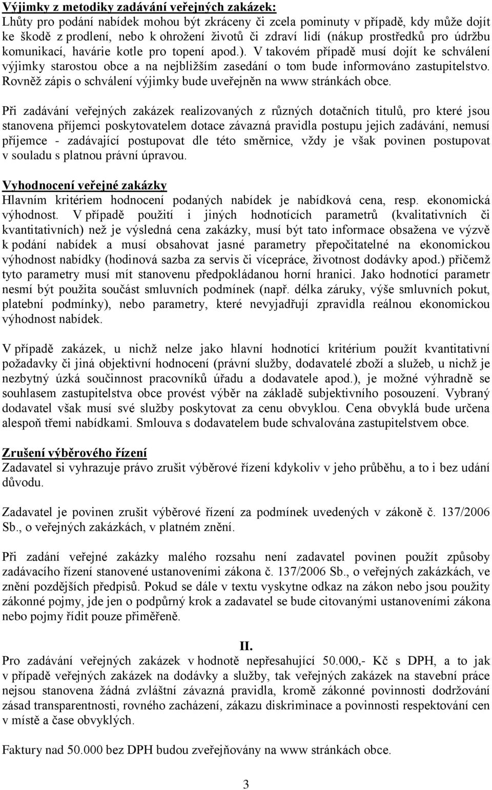 V takovém případě musí dojít ke schválení výjimky starostou obce a na nejbližším zasedání o tom bude informováno zastupitelstvo. Rovněž zápis o schválení výjimky bude uveřejněn na www stránkách obce.