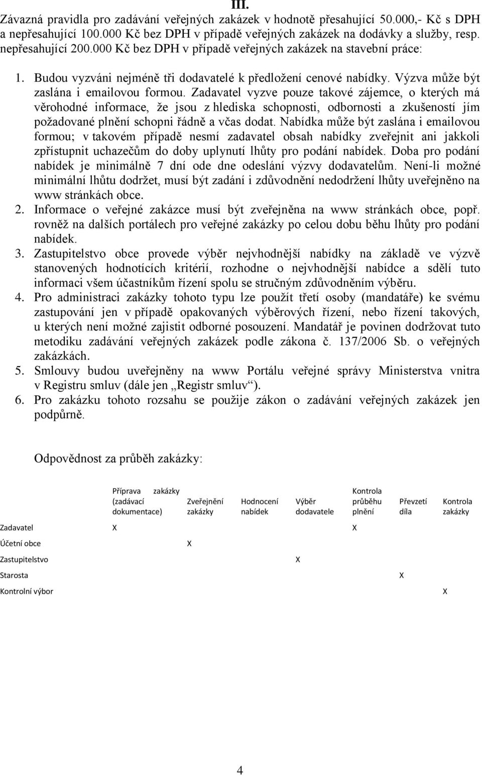 Zadavatel vyzve pouze takové zájemce, o kterých má věrohodné informace, že jsou z hlediska schopnosti, odbornosti a zkušeností jím požadované plnění schopni řádně a včas dodat.