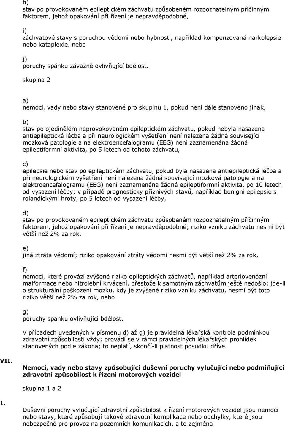 skupina 2 nemoci, vady nebo stavy stanovené pro skupinu 1, pokud není dále stanoveno jinak, stav po ojedinělém neprovokovaném epileptickém záchvatu, pokud nebyla nasazena antiepileptická léčba a při