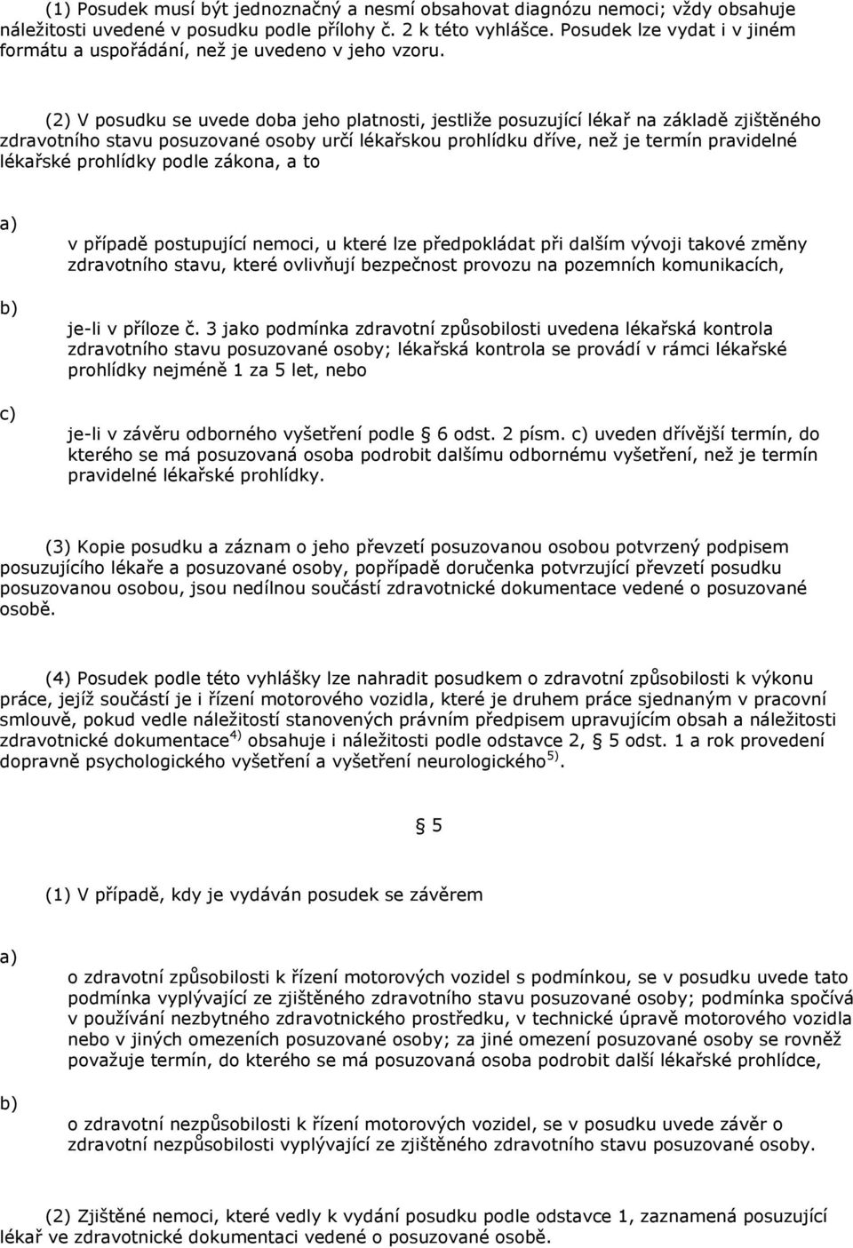 (2) V posudku se uvede doba jeho platnosti, jestliže posuzující lékař na základě zjištěného zdravotního stavu posuzované osoby určí lékařskou prohlídku dříve, než je termín pravidelné lékařské