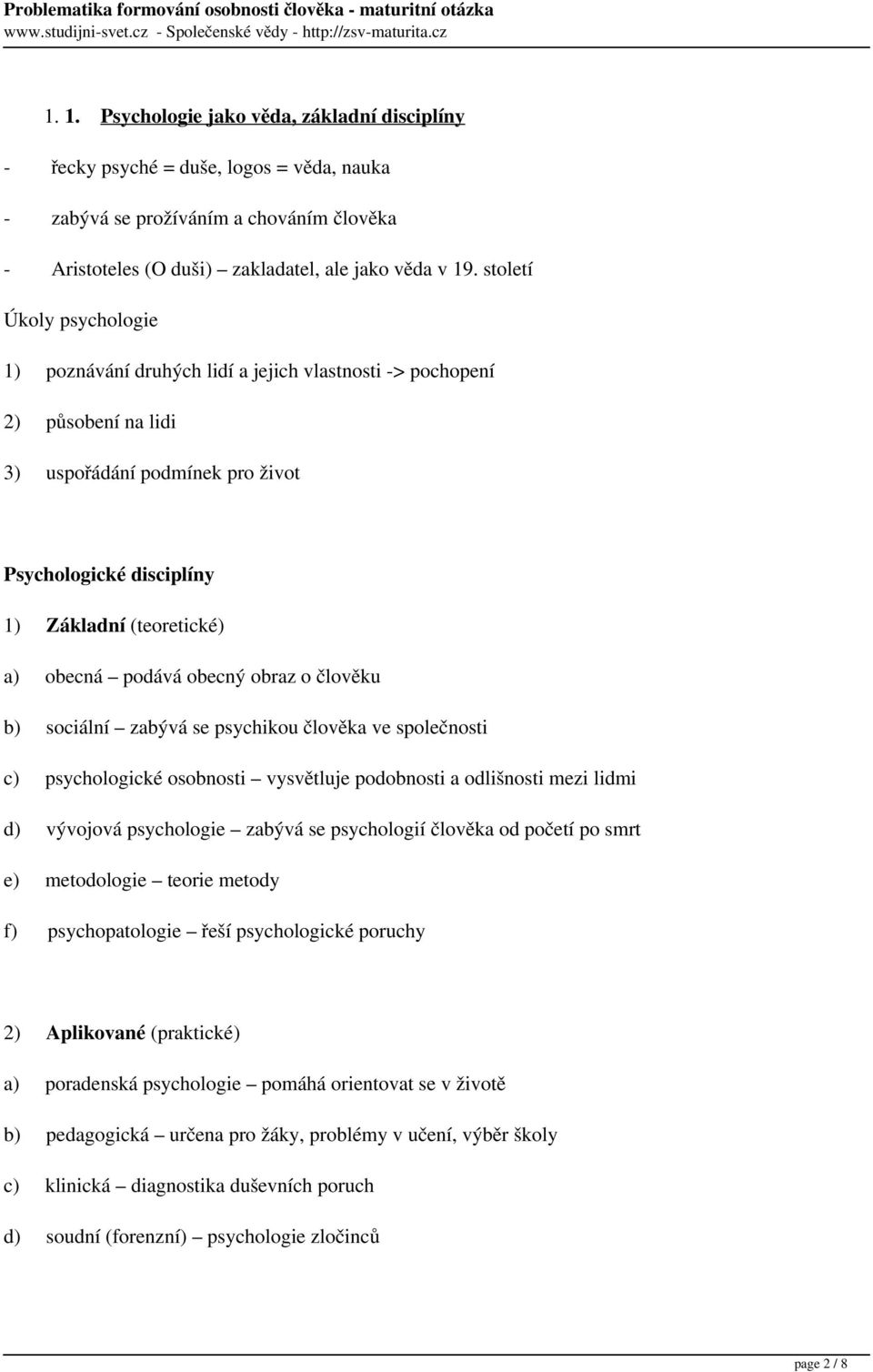 podává obecný obraz o člověku b) sociální zabývá se psychikou člověka ve společnosti c) psychologické osobnosti vysvětluje podobnosti a odlišnosti mezi lidmi d) vývojová psychologie zabývá se