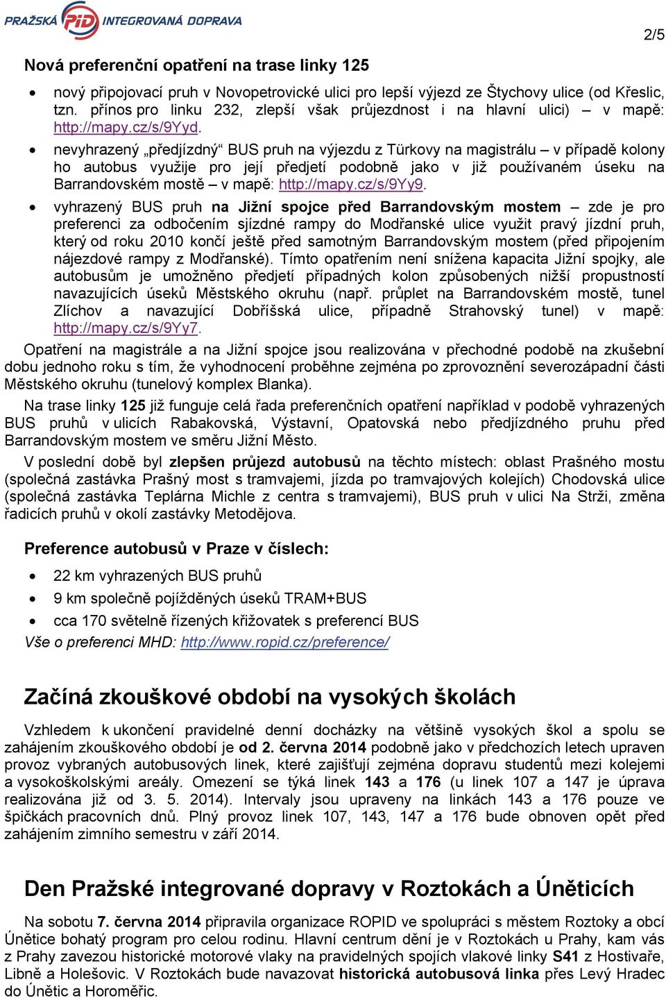 nevyhrazený předjízdný BUS pruh na výjezdu z Türkovy na magistrálu v případě kolony ho autobus využije pro její předjetí podobně jako v již používaném úseku na Barrandovském mostě v mapě: http://mapy.