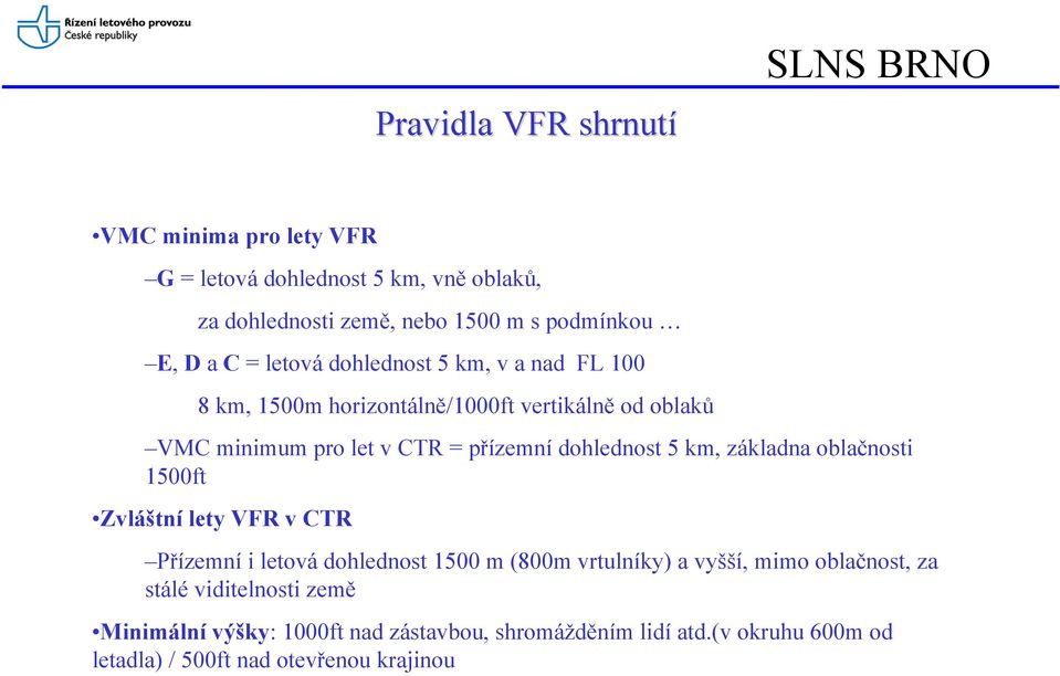 dohlednost 5 km, základna oblačnosti 1500ft Zvláštní lety VFR v CTR Přízemní i letová dohlednost 1500 m (800m vrtulníky) a vyšší, mimo