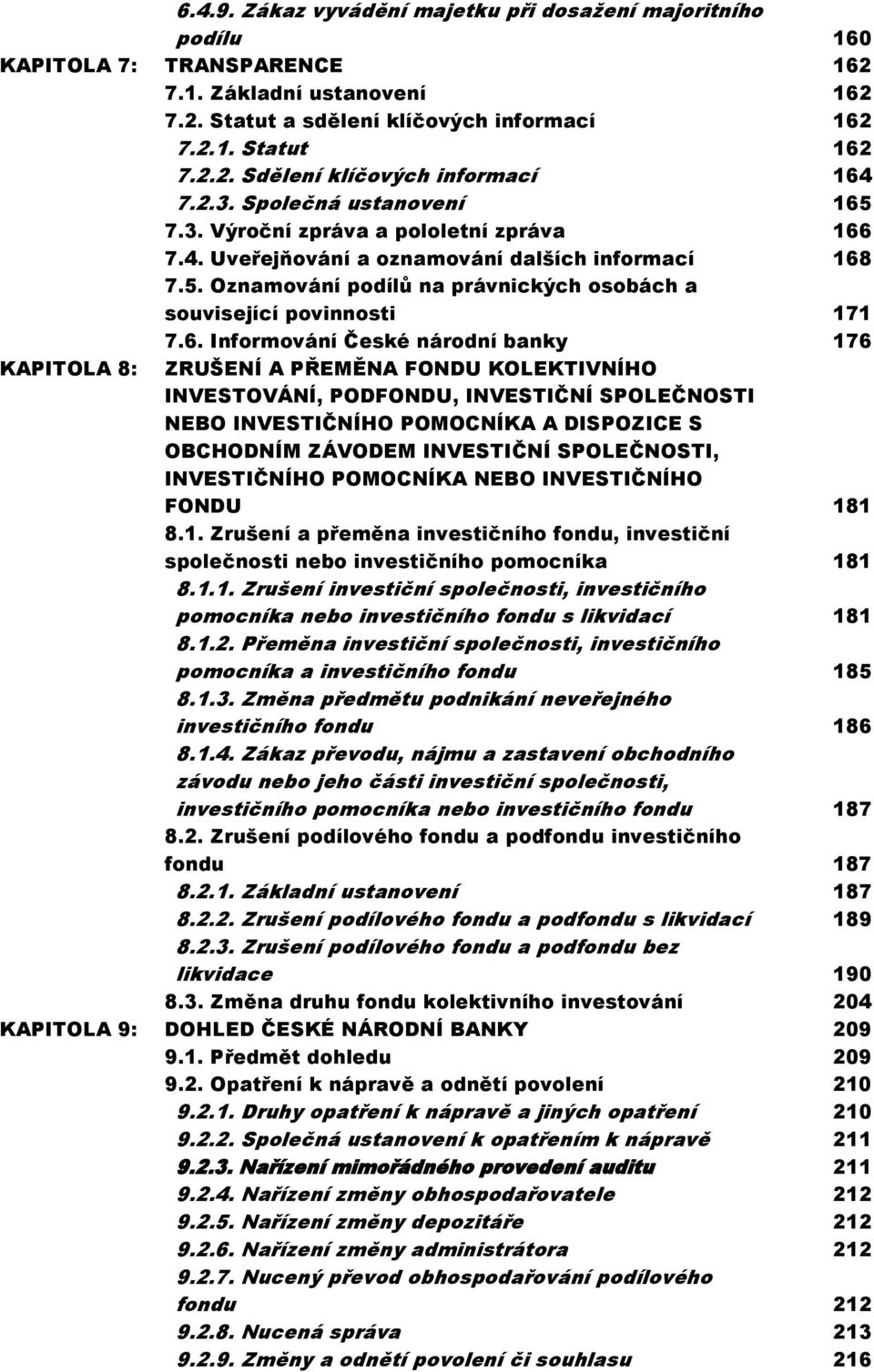 6. Informování České národní banky 176 KAPITOLA 8: ZRUŠENÍ A PŘEMĚNA FONDU KOLEKTIVNÍHO INVESTOVÁNÍ, PODFONDU, INVESTIČNÍ SPOLEČNOSTI NEBO INVESTIČNÍHO POMOCNÍKA A DISPOZICE S OBCHODNÍM ZÁVODEM