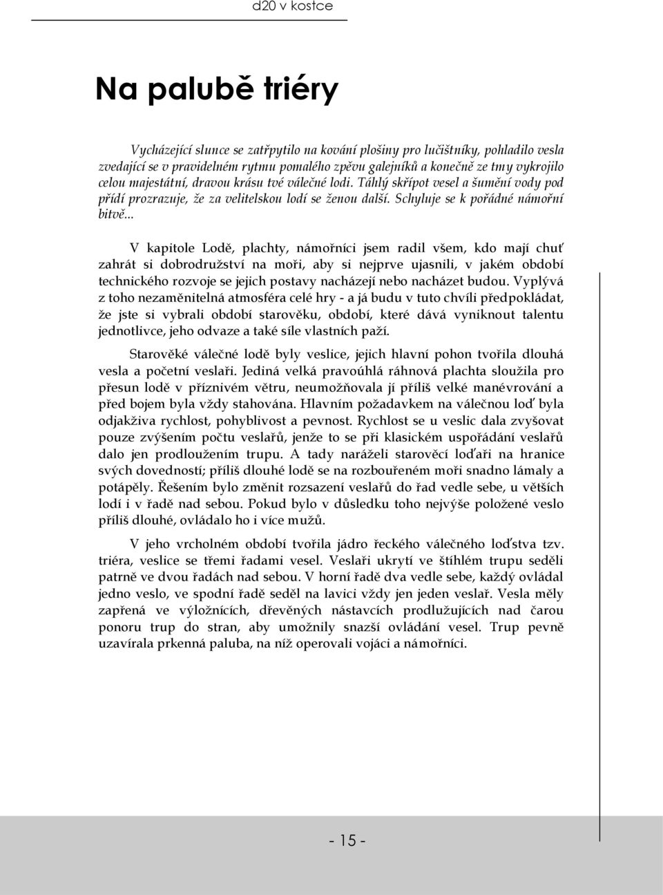 .. V kapitole Lodě, plachty, námořníci jsem radil všem, kdo mají chuť zahrát si dobrodružství na moři, aby si nejprve ujasnili, v jakém období technického rozvoje se jejich postavy nacházejí nebo
