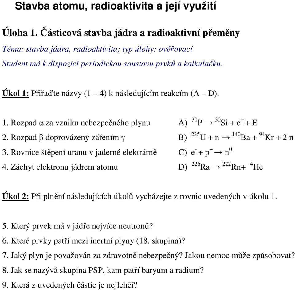 Úkol 1: Přiřaďte názvy (1 4) k následujícím reakcím (A D). 1. Rozpad α za vzniku nebezpečného plynu A) 30 P 30 Si + e + + E 2. Rozpad β doprovázený zářením γ B) 235 U + n 140 Ba + 94 Kr + 2 n 3.