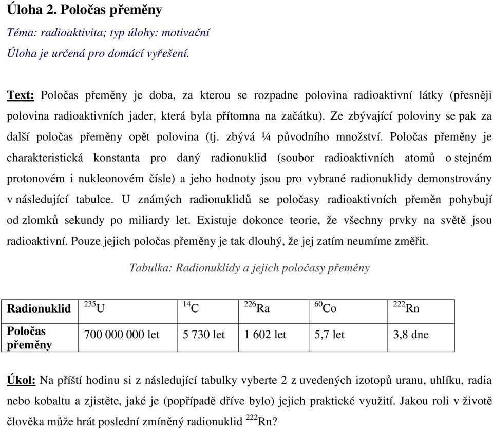 Ze zbývající poloviny se pak za další poločas přeměny opět polovina (tj. zbývá ¼ původního množství.