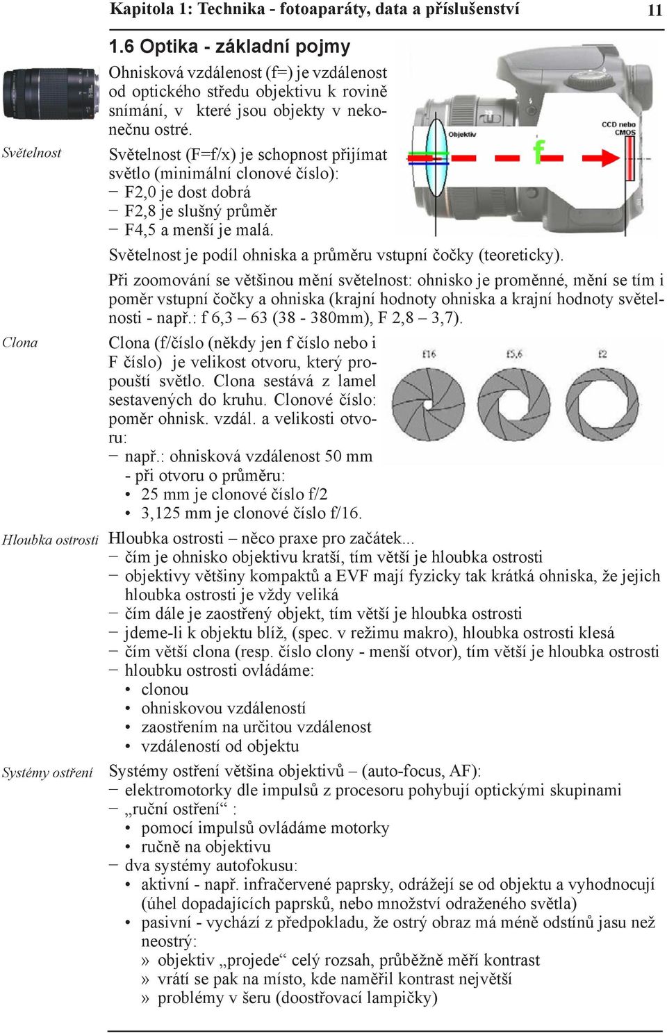 Světelnost (F=f/x) je schopnost přijímat světlo (minimální clonové číslo): F2,0 je dost dobrá F2,8 je slušný průměr F4,5 a menší je malá.