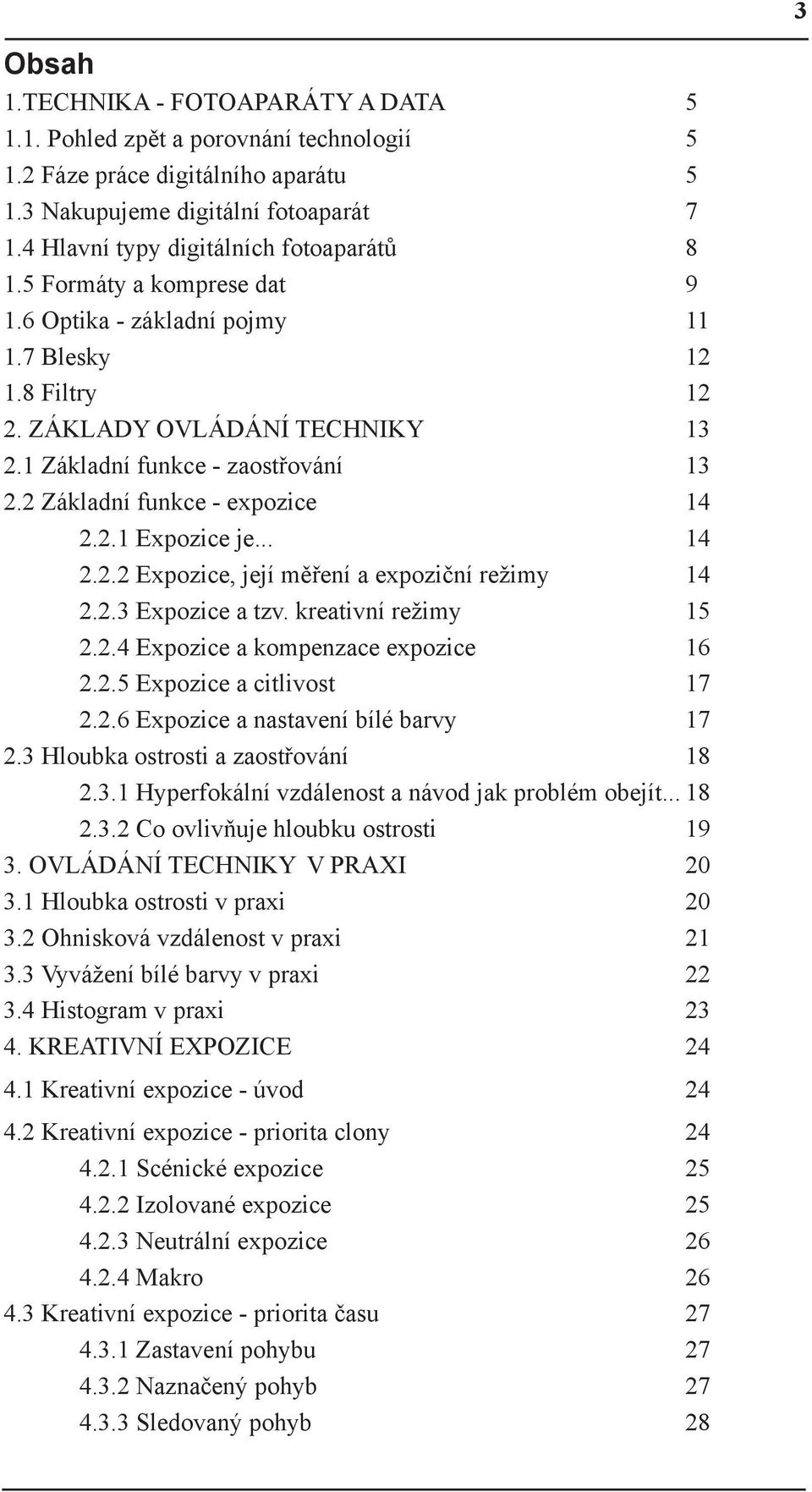 2 Základní funkce - expozice 14 2.2.1 Expozice je... 14 2.2.2 Expozice, její měření a expoziční režimy 14 2.2.3 Expozice a tzv. kreativní režimy 15 2.2.4 Expozice a kompenzace expozice 16 2.2.5 Expozice a citlivost 17 2.