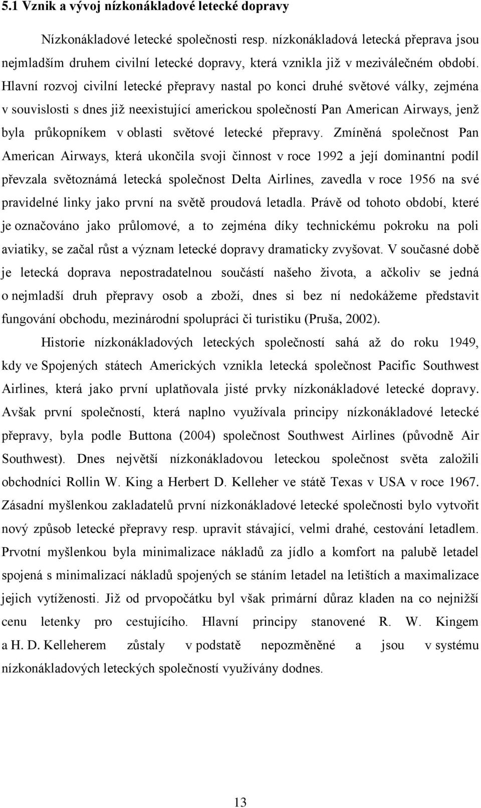 Hlavní rozvoj civilní letecké přepravy nastal po konci druhé světové války, zejména v souvislosti s dnes již neexistující americkou společností Pan American Airways, jenž byla průkopníkem v oblasti