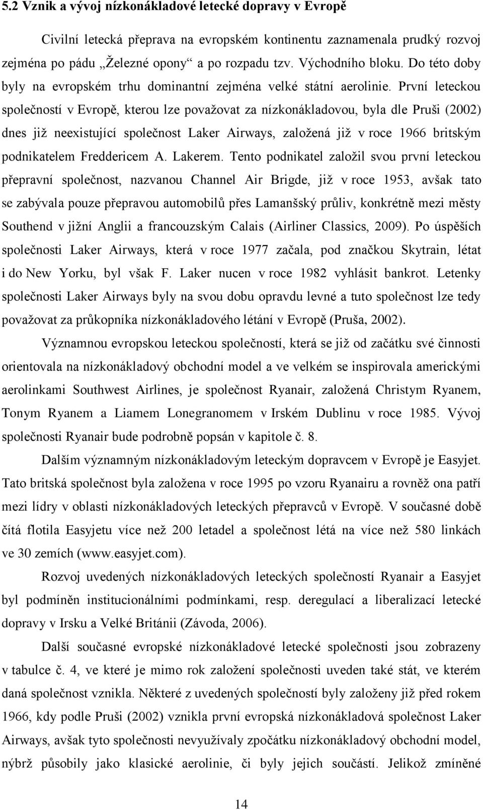 První leteckou společností v Evropě, kterou lze považovat za nízkonákladovou, byla dle Pruši (2002) dnes již neexistující společnost Laker Airways, založená již v roce 1966 britským podnikatelem