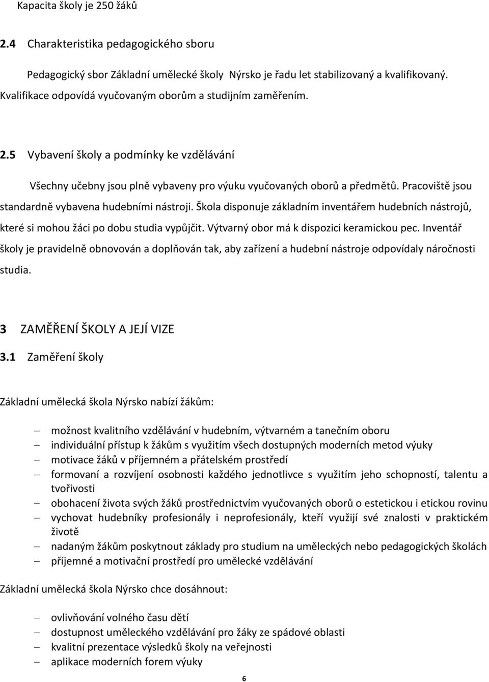 Pracoviště jsou standardně vybavena hudebními nástroji. Škola disponuje základním inventářem hudebních nástrojů, které si mohou žáci po dobu studia vypůjčit.