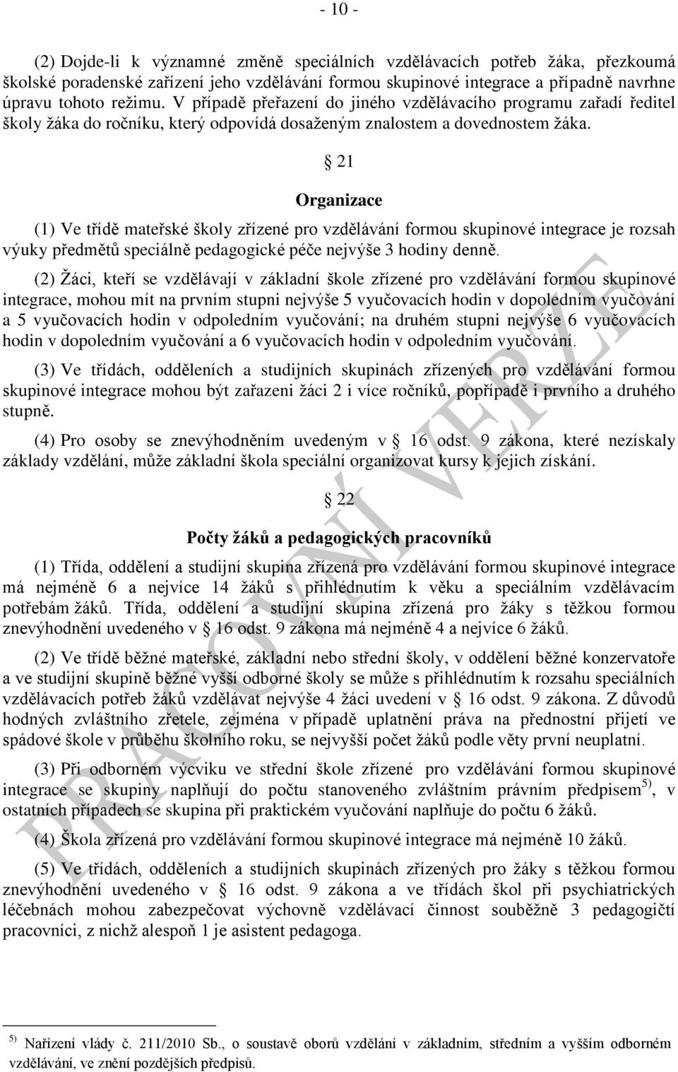 21 Organizace (1) Ve třídě mateřské školy zřízené pro vzdělávání formou skupinové integrace je rozsah výuky předmětů speciálně pedagogické péče nejvýše 3 hodiny denně.