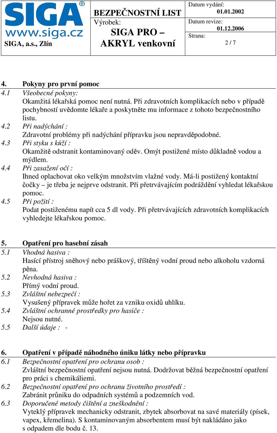 2 Při nadýchání : Zdravotní problémy při nadýchání přípravku jsou nepravděpodobné. 4.3 Při styku s kůží : Okamžitě odstranit kontaminovaný oděv. Omýt postižené místo důkladně vodou a mýdlem. 4.4 Při zasažení očí : Ihned oplachovat oko velkým množstvím vlažné vody.