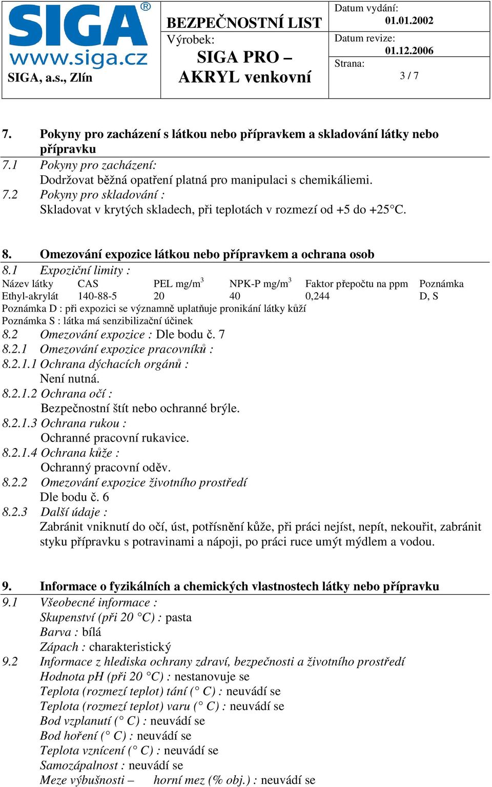 1 Expoziční limity : Název látky CAS PEL mg/m 3 NPK-P mg/m 3 Faktor přepočtu na ppm Poznámka Ethyl-akrylát 140-88-5 20 40 0,244 D, S Poznámka D : při expozici se významně uplatňuje pronikání látky